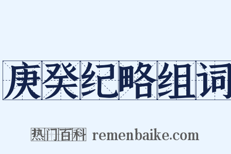 庚癸纪略组词是什么意思的图片